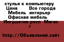 стулья к компьютеру › Цена ­ 1 - Все города Мебель, интерьер » Офисная мебель   . Ингушетия респ.,Магас г.